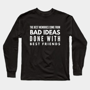 The Best Memories Come From Bad Ideas Done With Best Friends - Funny Sayings Long Sleeve T-Shirt